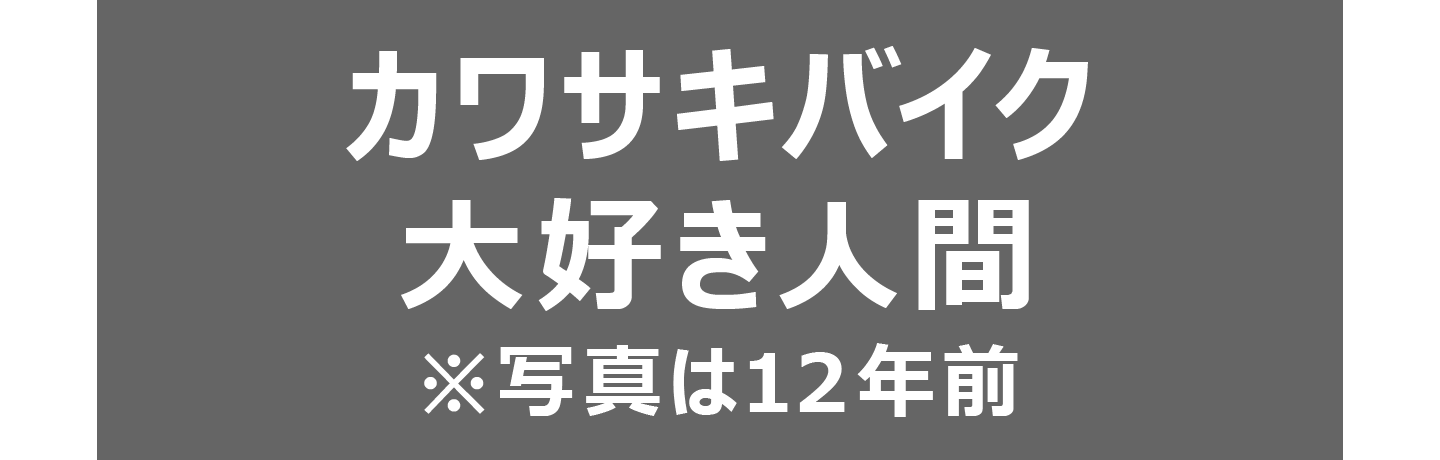 カワサキバイク大好き人間 ※写真は１２年前